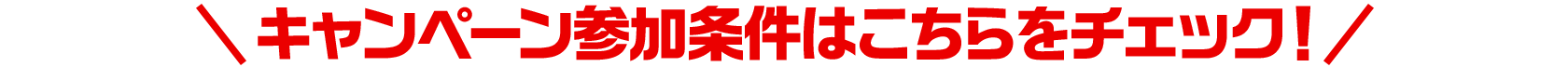 キャンペーン参加条件はこちらをチェック！