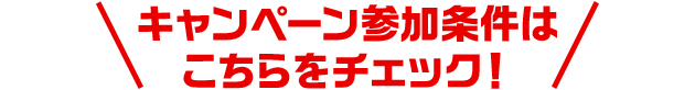 キャンペーン参加条件はこちらをチェック！