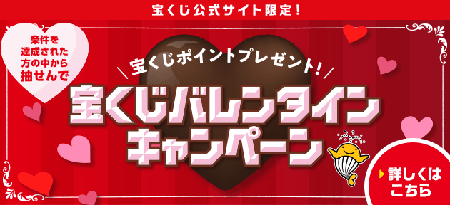 宝くじ公式サイト限定！！ 条件を達成された方の中から抽せんで！ 宝くじポイントプレゼント！ 宝くじバレンタインキャンペーン 詳しくはこちら