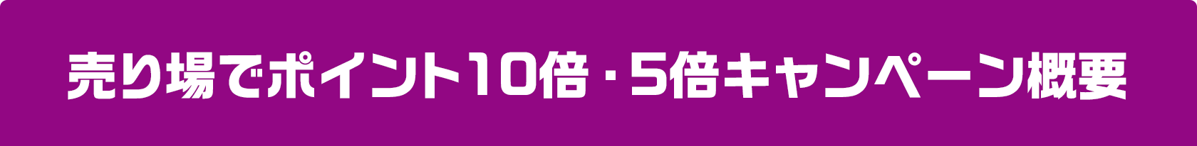 売り場でポイント10倍・5倍キャンペーン概要