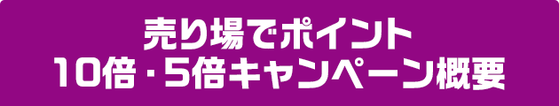 売り場でポイント10倍・5倍キャンペーン概要