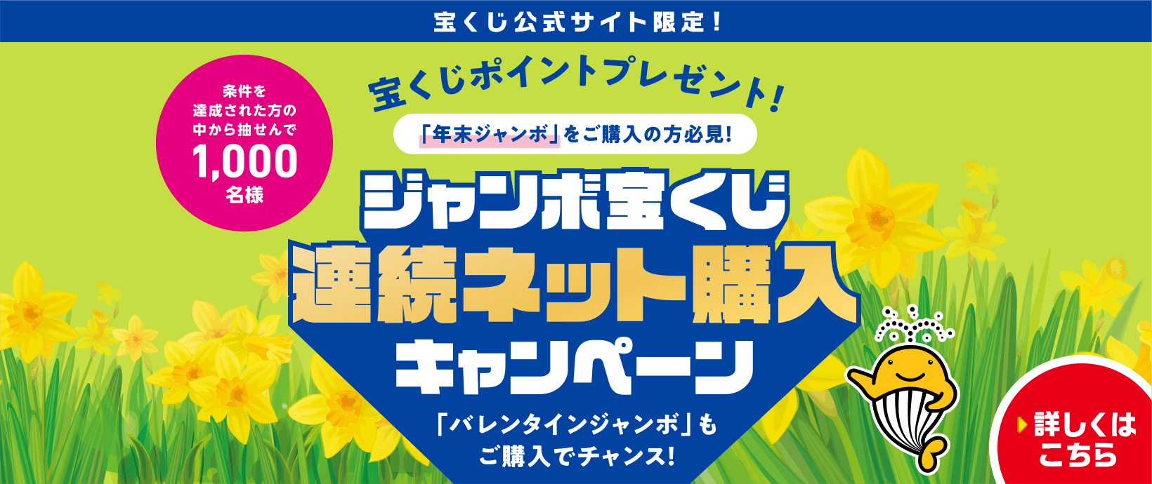 宝くじ公式サイト限定！ 宝くじポイントプレゼント！ 「年末ジャンボ」をご購入の方必見！ 条件を達成された方の中から抽せんで1,000名様 ジャンボ宝くじ連続ネット購入キャンペーン 「バレンタインジャンボ」もご購入でチャンス！ 詳しくはこちら