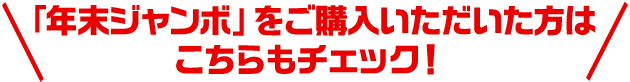 「年末ジャンボ」をご購入いただいた方はこちらもチェック！