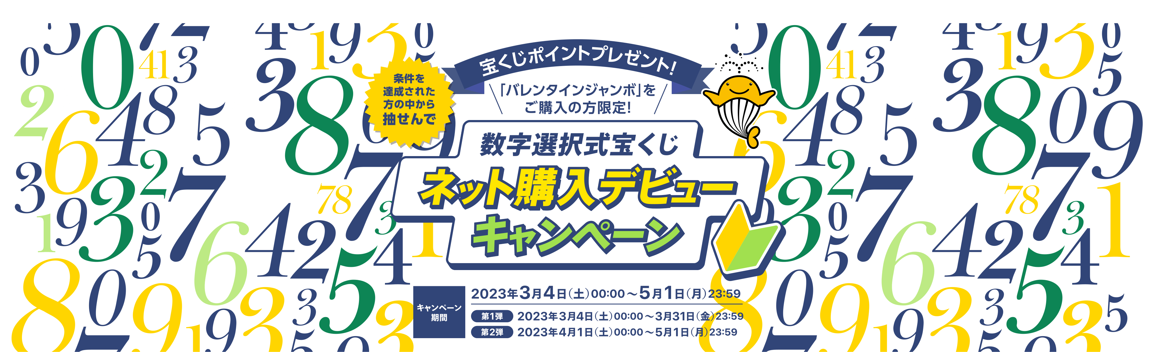 宝くじ公式サイト限定 条件を達成された方の中から抽せんで 宝くじポイントプレゼント！ 「バレンタインジャンボ」をご購入の方限定！ 数字選択式宝くじネット購入デビューキャンペーン キャンペーン期間 2023年3月4日(土)00:00〜5月1日(月)23:59 第1弾 2023年3月4日(土)00:00〜3月31日(金)23:59 第2弾 2023年4月1日(土)00:00〜5月1日(月)23:59