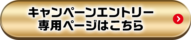 キャンペーンエントリー専用ページはこちら