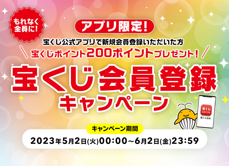 アプリ限定! もれなく全員に! 宝くじ公式アプリで新規会員登録いただいた方宝くじポイント200ポイントプレゼント! 宝くじ会員登録キャンペーン キャンペーン期間 2023年5月2日(火)00:00～6月2日(金)23:59