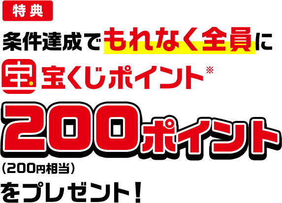 特典 条件達成でもれなく全員に宝くじポイント※200ポイント(200円相当)をプレゼント!