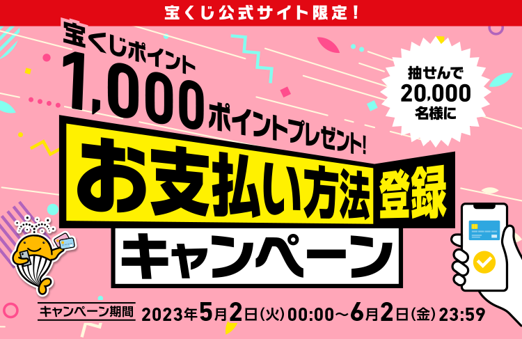 宝くじ公式サイト限定! 抽せんで20,000名様に宝くじポイント1,000ポイントプレゼント! お支払い方法登録キャンペーン キャンペーン期間 2023年5月2日(火)00:00〜6月2日(金)23:59