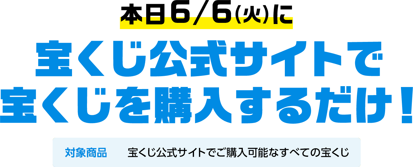 本日6/6(火)に宝くじ公式サイトで宝くじを購入するだけ! 対象商品 宝くじ公式サイトでご購入可能なすべての宝くじ