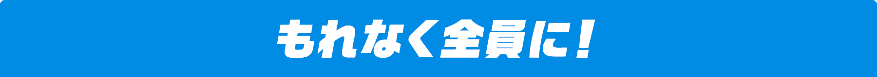 もれなく全員に!