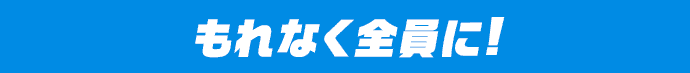 もれなく全員に!