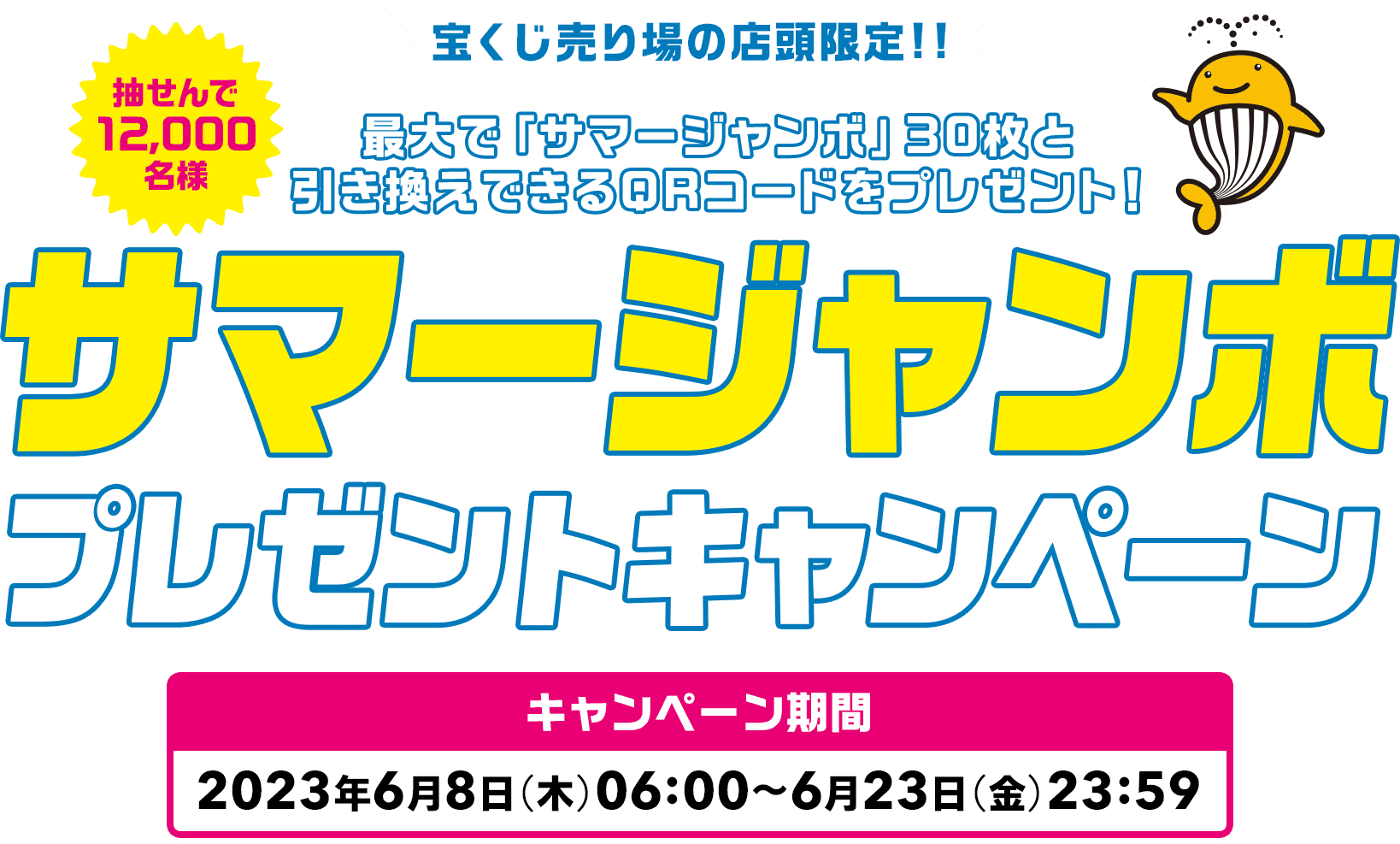 宝くじ売り場の店頭限定!! 最大で「サマージャンボ」30枚と引き換えできるQRコードをプレゼント! 抽せんで12,000名様 サマージャンボプレゼントキャンペーン キャンペーン期間 2023年6月8日(木)06:00〜6月23日(金)23:59