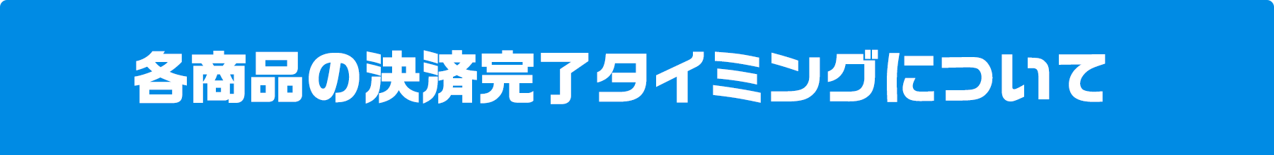 各商品の決済完了タイミングについて