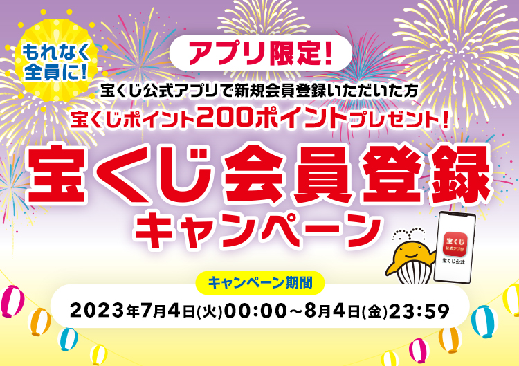 アプリ限定! もれなく全員に! 宝くじ公式アプリで新規会員登録いただいた方宝くじポイント200ポイントプレゼント! 宝くじ会員登録キャンペーン キャンペーン期間 2023年7月4日(火)00:00～8月4日(金)23:59