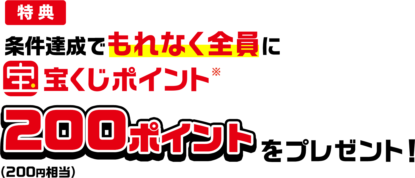 特典 条件達成でもれなく全員に宝くじポイント※200ポイント(200円相当)をプレゼント!