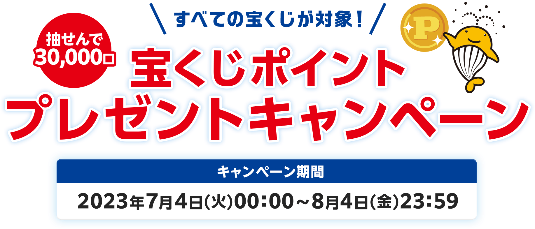 抽せんで30,000口 すべての宝くじが対象！ 宝くじポイントプレゼントキャンペーン キャンペーン期間 2023年7月4日(火)00:00～8月4日(金)23:59