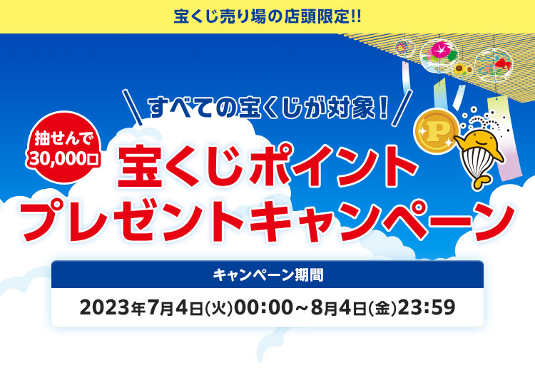 宝くじ売り場の店頭限定!! 抽せんで30,000口 すべての宝くじが対象！ 宝くじポイントプレゼントキャンペーン キャンペーン期間 2023年7月4日(火)00:00～8月4日(金)23:59