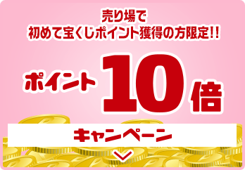 売り場で初めて宝くじポイント獲得の方限定!! ポイント10倍キャンペーン
