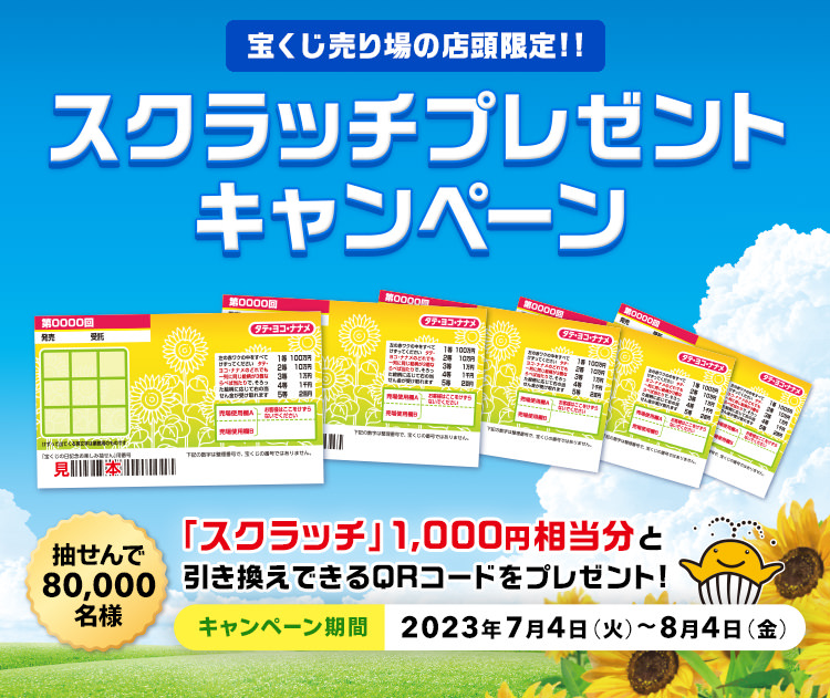 宝くじ売り場の店頭限定!! 抽せんで80,000名様 「スクラッチ」1,000円相当分と引き換えできるQRコードをプレゼント! スクラッチプレゼントキャンペーン キャンペーン期間 2023年7月4日(火)～8月4日(金)