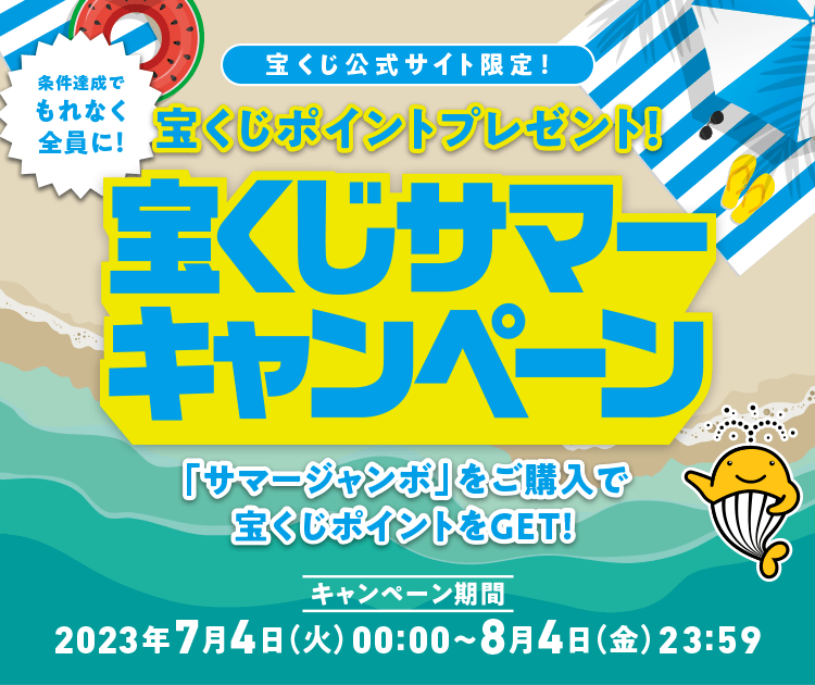 宝くじ公式サイト限定！！ 条件達成でもれなく全員に！ 宝くじポイントプレゼント！ 宝くじサマーキャンペーン 「サマージャンボ」をご購入で宝くじポイントをGET！ キャンペーン期間 2023年7月4日(火)00:00〜8月4日(金)23:59