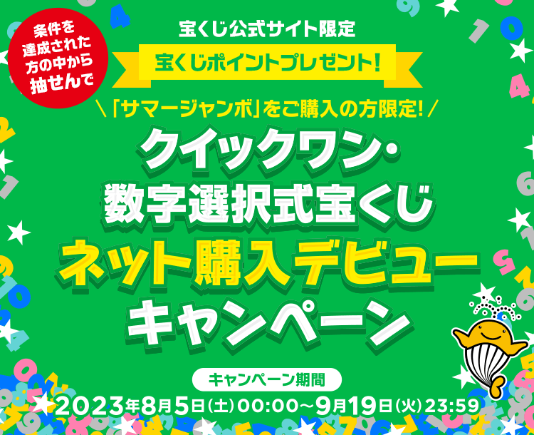 宝くじ公式サイト限定 条件を達成された方の中から抽せんで 宝くじポイントプレゼント！ 「サマージャンボ」をご購入の方限定！ クイックワン・数字選択式宝くじネット購入デビューキャンペーン キャンペーン期間 2023年8月5日(土)00:00〜9月19日(火)23:59