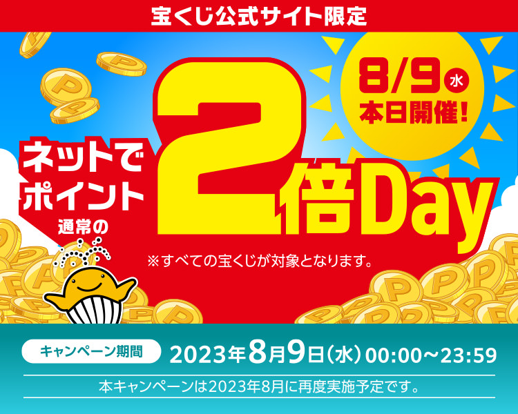 宝くじ公式サイト限定 8/9(水)本日開催! ネットでポイント通常の2倍Day ※すべての宝くじが対象となります。 キャンペーン期間 2023年6月13日(火) 00:00～23:59
