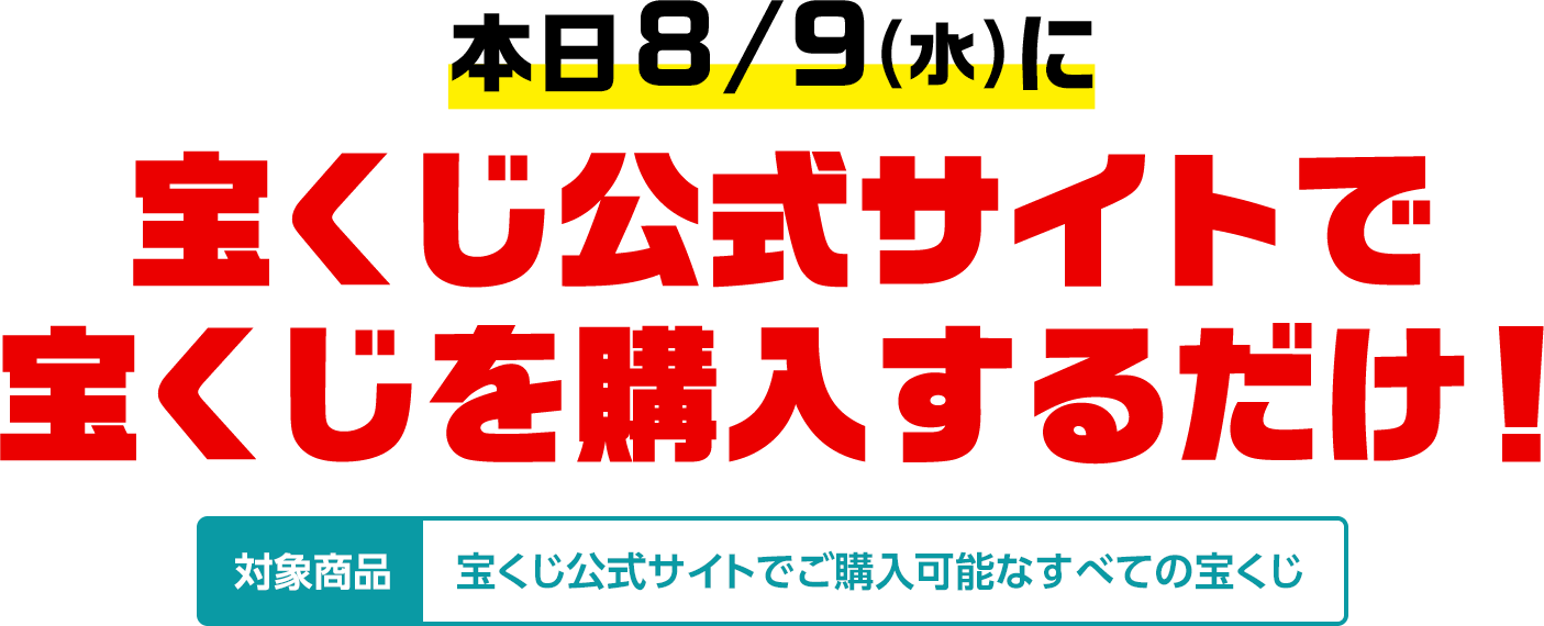 本日8/9(水)に宝くじ公式サイトで宝くじを購入するだけ! 対象商品 宝くじ公式サイトでご購入可能なすべての宝くじ