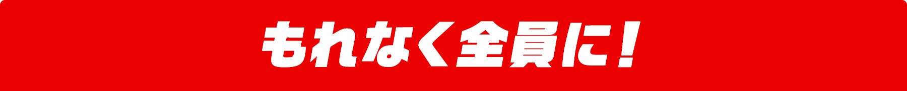 もれなく全員に!