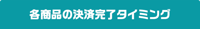 各商品の決済完了タイミング
