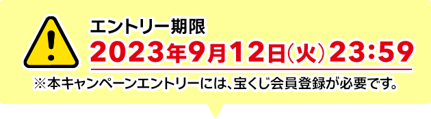 エントリー期限 2023年9月12日(火)23:59 ※本キャンペーンエントリーには、宝くじ会員登録が必要です。