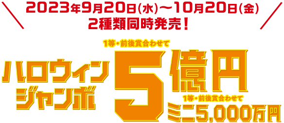 2023年9月20日(水)~10月20日(金)2種類同時発売! ハロウィンジャンボ 1等・前後賞合わせて5億円 ミニ 1等・前後賞合わせて 5,000万円