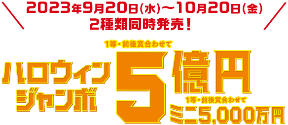 2023年9月20日(水)～10月20日(金)2種類同時発売! ハロウィンジャンボ 1等・前後賞合わせて5億円 ミニ 1等・前後賞合わせて 5,000万円