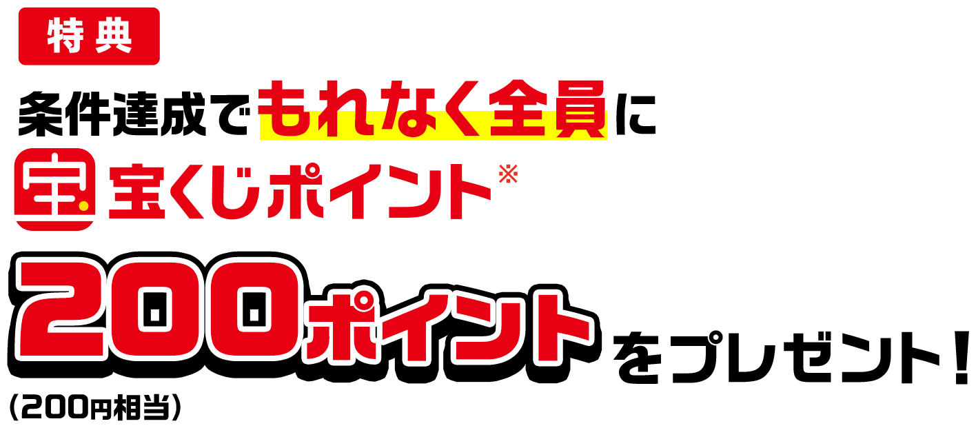 特典 条件達成でもれなく全員に宝くじポイント※200ポイント(200円相当)をプレゼント!