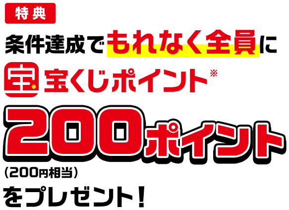 特典 条件達成でもれなく全員に宝くじポイント※200ポイント(200円相当)をプレゼント!