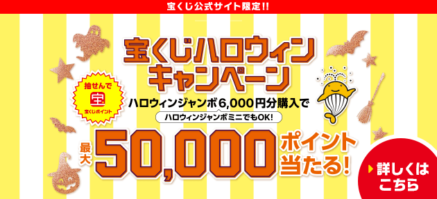 宝くじ公式サイト限定！抽せんで宝くじポイント 宝くじハロウィンキャンペーン ハロウィンジャンボ6,000円分購入で ハロウィンジャンボミニでもOK！最大50,000ポイント当たる！ 詳しくはこちら