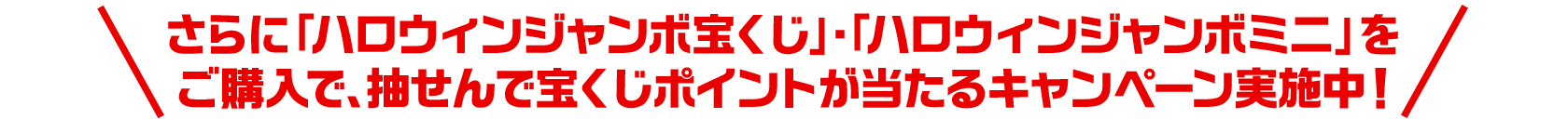 さらに「ハロウィンジャンボ宝くじ」・「ハロウィンジャンボミニ」をご購入で、抽せんで宝くじポイントが当たるキャンペーン実施中！