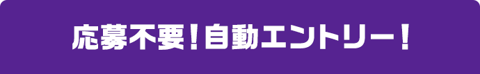 応募不要!自動エントリー!