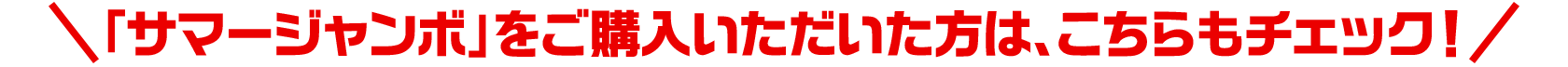 「サマージャンボ」をご購入いただいた方は、こちらもチェック！