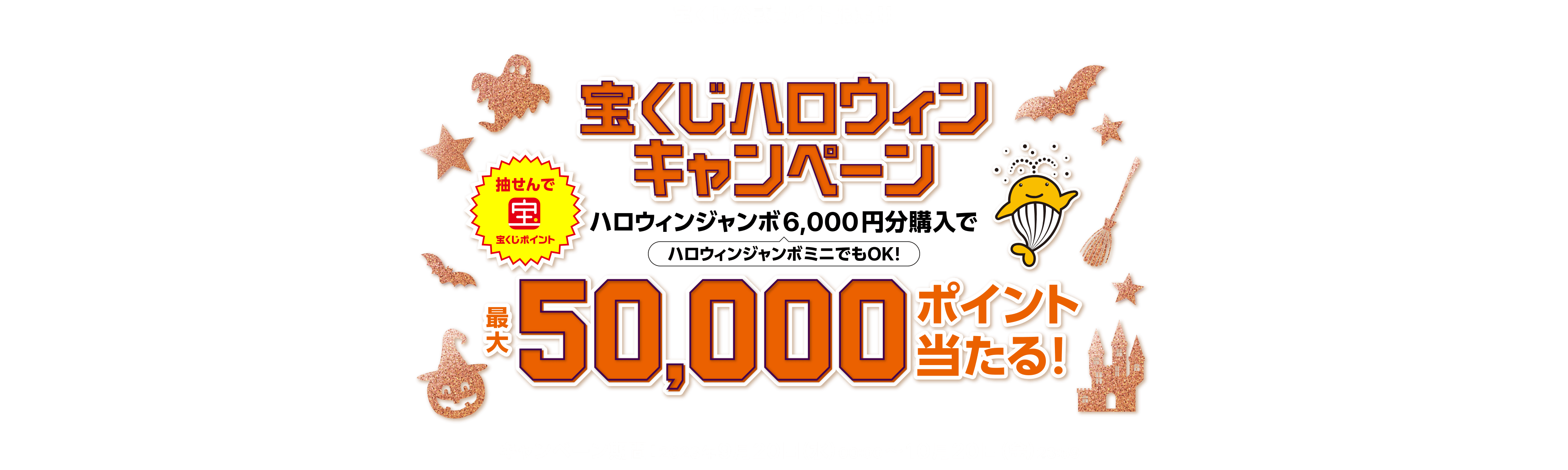 宝くじ公式サイト限定！抽せんで宝くじポイント 宝くじハロウィンキャンペーン ハロウィンジャンボ6,000円分購入で ハロウィンジャンボミニでもOK！最大50,000ポイント当たる！キャンペーン期間：2023年9月20日(水)00:00〜10月20日(金)23:59