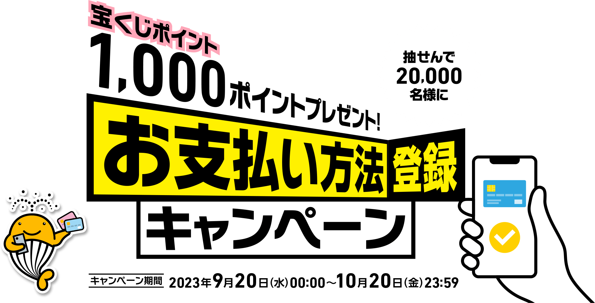 抽せんで20,000名様に宝くじポイント1,000ポイントプレゼント! お支払い方法登録キャンペーン キャンペーン期間 2023年9月20日(水)00:00〜10月20日(金)23:59