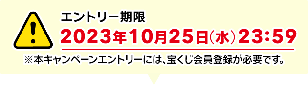 エントリー期限 2023年10月25日(水)23:59 ※本キャンペーンエントリーには、宝くじ会員登録が必要です。