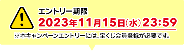 エントリー期限 2023年11月15日(水)23:59 ※本キャンペーンエントリーには、宝くじ会員登録が必要です。