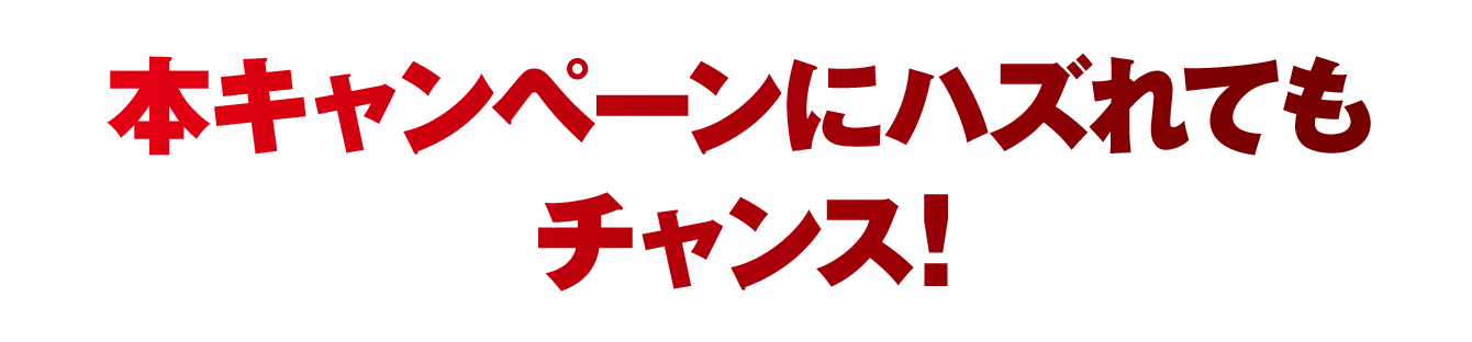 本キャンペーンにハズれてもチャンス！
