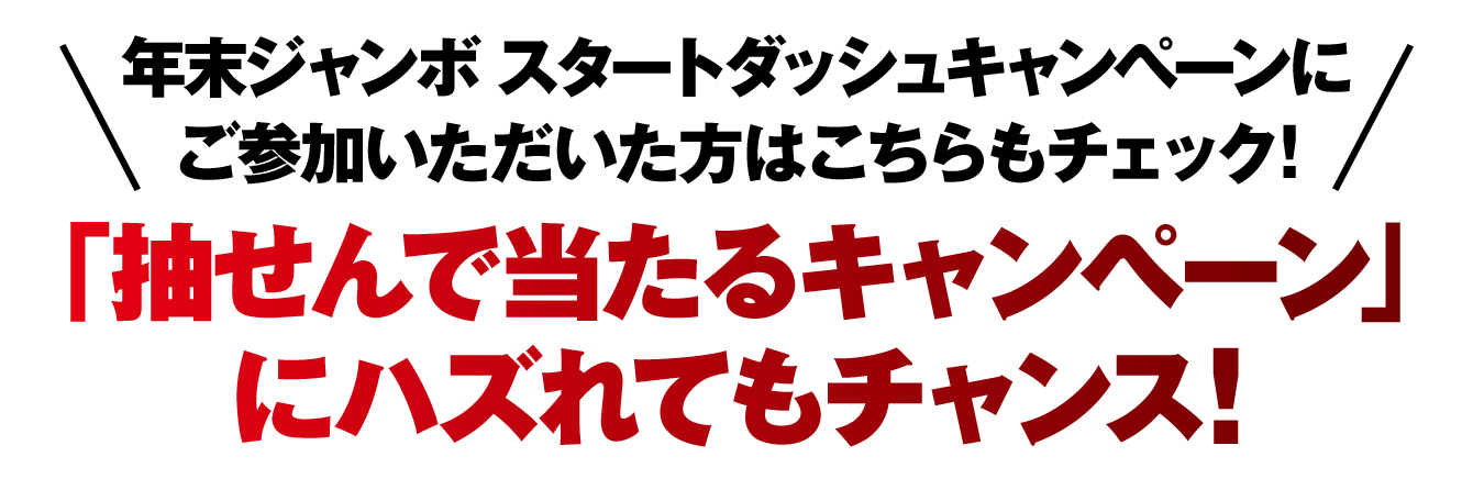 年末ジャンボ スタートダッシュキャンペーンにご参加いただいた方はこちらもチェック！「抽せんで当たるキャンペーン」にハズれてもチャンス！