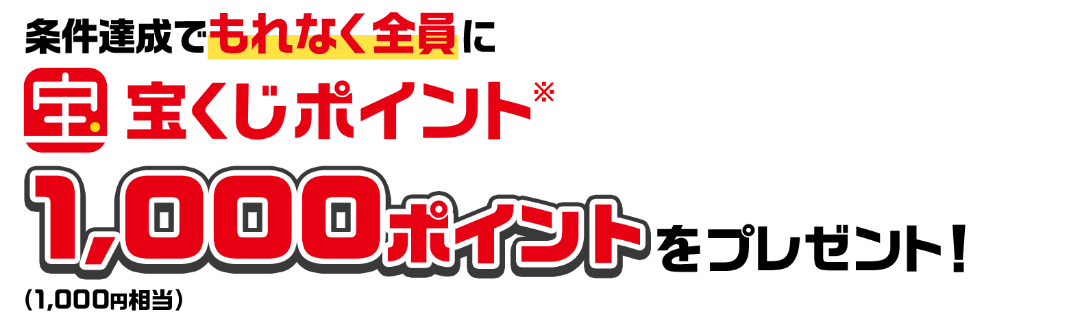 条件達成でもれなく全員に宝くじポイント※ 1,000ポイント（1,000円相当）をプレゼント！