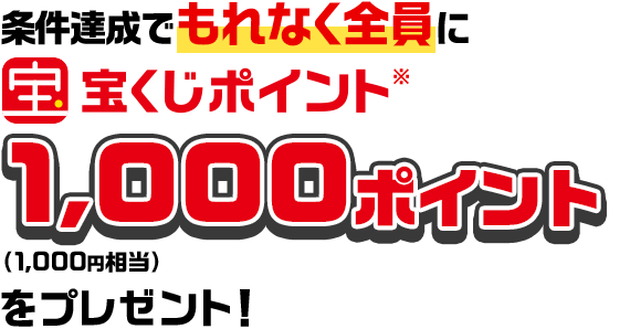 条件達成でもれなく全員に宝くじポイント※ 1,000ポイント（1,000円相当）をプレゼント！