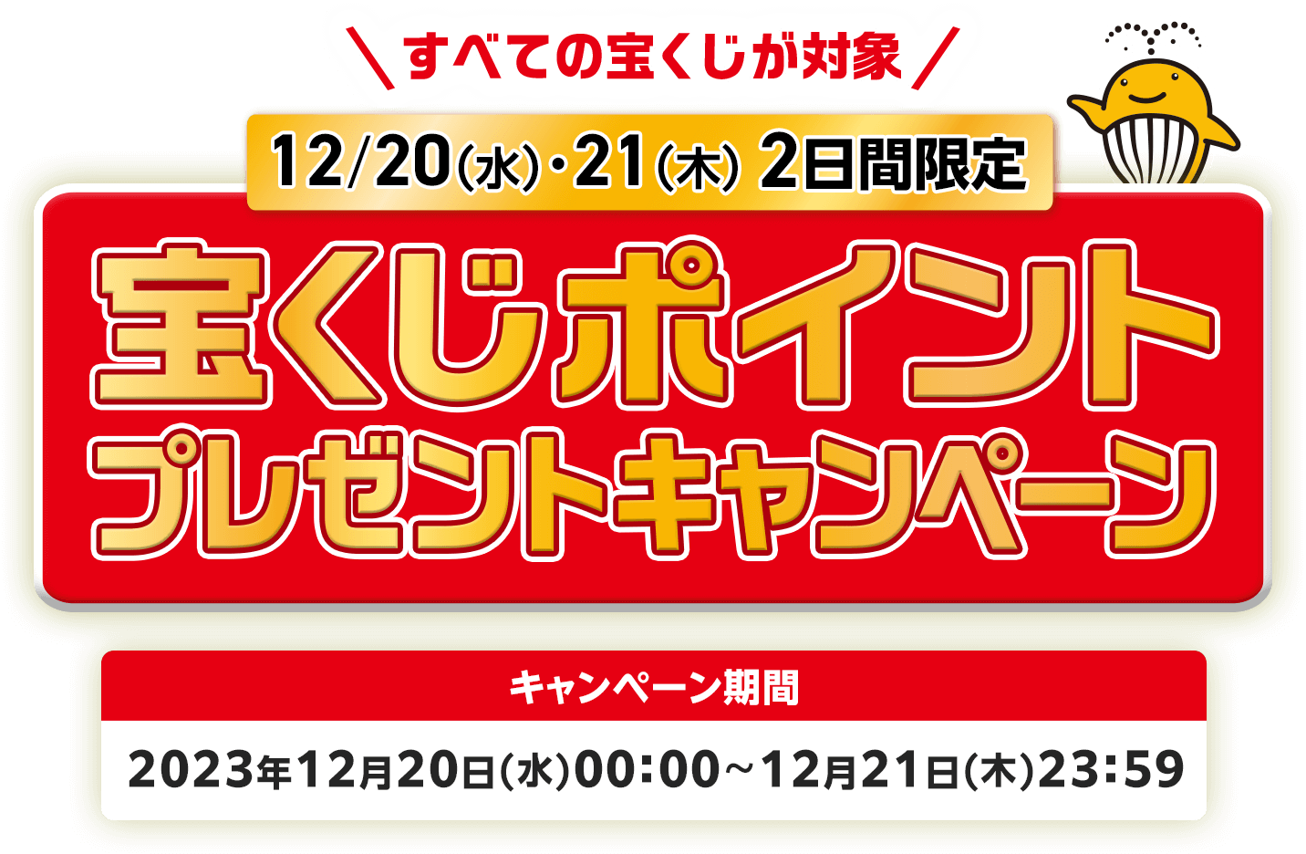 12/20(水)・21(木)2日間限定 すべての宝くじが対象! 宝くじポイントプレゼントキャンペーン キャンペーン期間 2023年12月20日(水)00:00〜12月21日(木)23:59