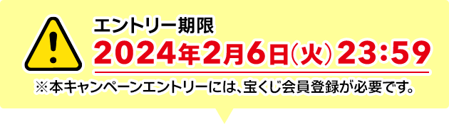 エントリー期限 2024年2月6日(火)23:59 ※本キャンペーンエントリーには、宝くじ会員登録が必要です。