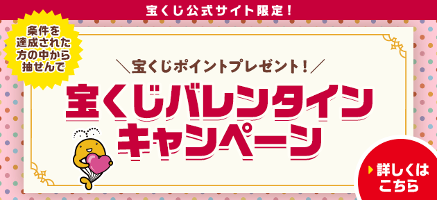 宝くじ公式サイト限定！条件を達成された方の中から抽せんで 宝くじポイントプレゼント！宝くじバレンタインキャンペーン 詳しくはこちら