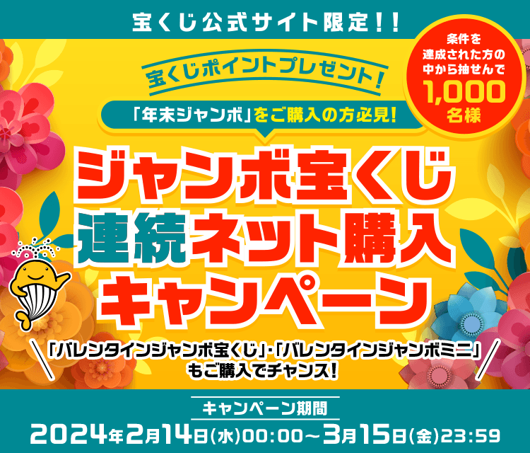 宝くじ公式サイト限定！！ 宝くじポイントプレゼント！ 「年末ジャンボ」をご購入の方必見！ 条件を達成された方の中から抽せんで1,000名様 ジャンボ宝くじ連続ネット購入キャンペーン 「バレンタインジャンボ宝くじ」・「バレンタインジャンボミニ」もご購入でチャンス！ キャンペーン期間 2024年2月14日(水)00:00～3月15日(金)23:59